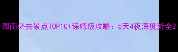 图片 渭南必去景点TOP10+保姆级攻略：5天4夜深度游全2