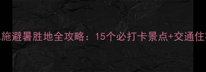 图片 湖北恩施避暑胜地全攻略：15个必打卡景点+交通住宿指南