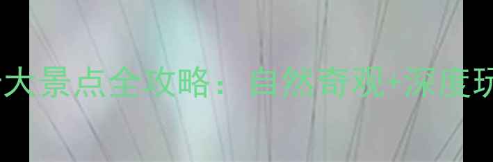 图片 湖南张家界必去十大景点全攻略：自然奇观+深度玩法+最新门票政策