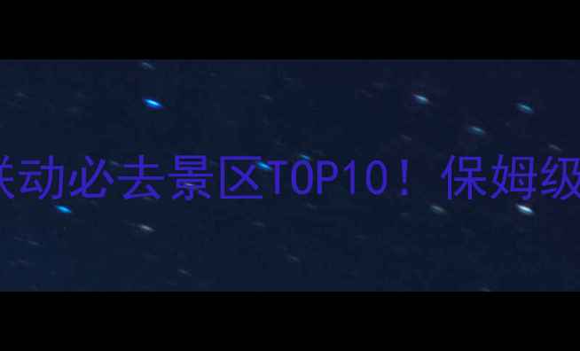 图片 湖南江西双省联动必去景区TOP10！保姆级攻略+最新玩法