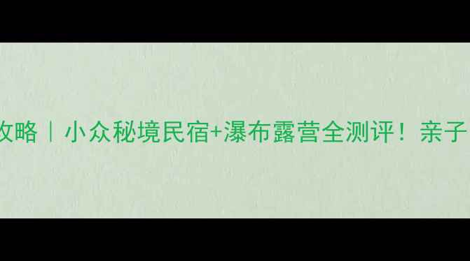 图片 湖州藏龙百瀑景区避暑攻略｜小众秘境民宿+瀑布露营全测评！亲子露营情侣打卡摄影胜地1