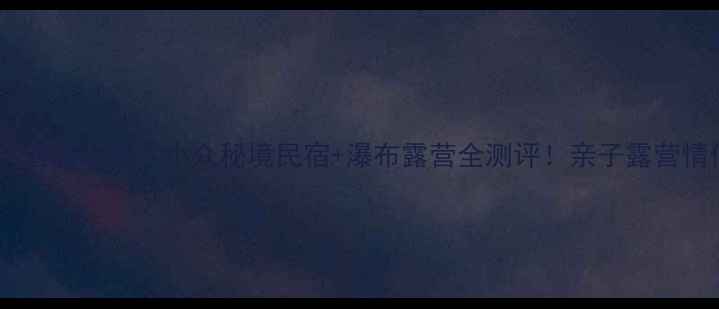 图片 湖州藏龙百瀑景区避暑攻略｜小众秘境民宿+瀑布露营全测评！亲子露营情侣打卡摄影胜地2