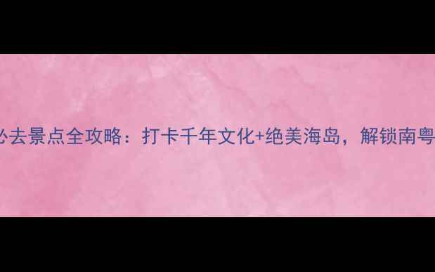图片 湛江雷州半岛必去景点全攻略：打卡千年文化+绝美海岛，解锁南粤秘境新玩法！1