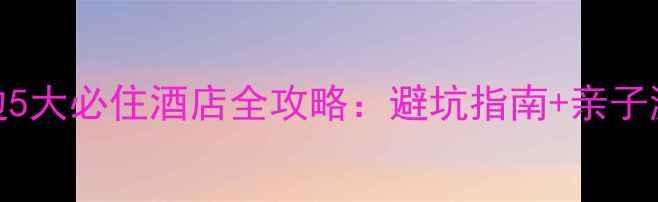 图片 溪口景区周边5大必住酒店全攻略：避坑指南+亲子游自驾游推荐