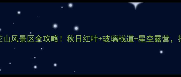 图片 滨州小众秘境｜雪花山风景区全攻略！秋日红叶+玻璃栈道+星空露营，打卡治愈系秋日童话