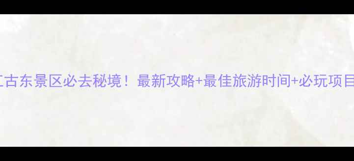 图片 漓江古东景区必去秘境！最新攻略+最佳旅游时间+必玩项目全1