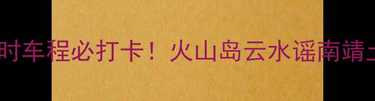 图片 漳州周边游攻略1-3小时车程必打卡！火山岛云水谣南靖土楼全攻略+隐藏玩法1