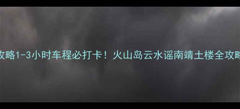 图片 漳州周边游攻略1-3小时车程必打卡！火山岛云水谣南靖土楼全攻略+隐藏玩法2