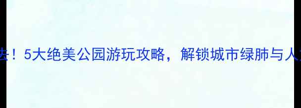 图片 漳州必去！5大绝美公园游玩攻略，解锁城市绿肺与人文风情1