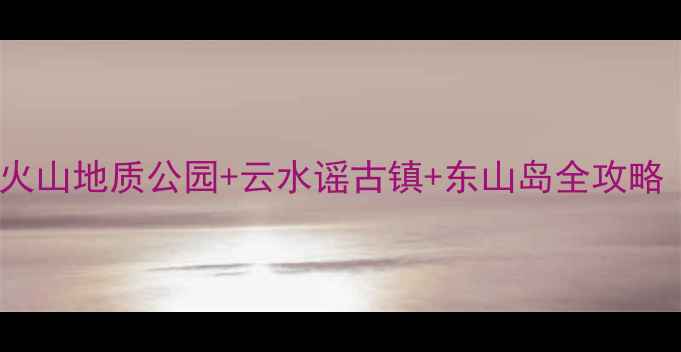 图片 漳州旅游必去景点TOP10！火山地质公园+云水谣古镇+东山岛全攻略（附免费门票+交通指南）1