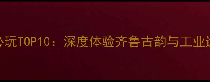 图片 潍坊坊子区必玩TOP10：深度体验齐鲁古韵与工业遗存融合之旅