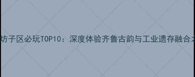 图片 潍坊坊子区必玩TOP10：深度体验齐鲁古韵与工业遗存融合之旅1