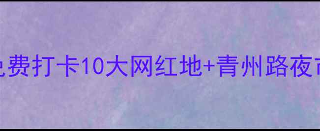 图片 潍坊奎文区必去景点攻略：免费打卡10大网红地+青州路夜市美食全攻略（附交通指南）