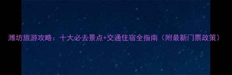 图片 潍坊旅游攻略：十大必去景点+交通住宿全指南（附最新门票政策）