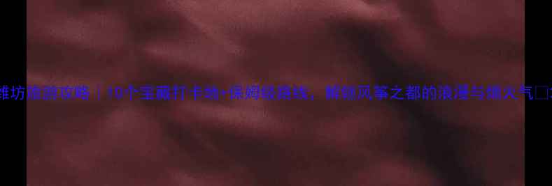 图片 潍坊旅游攻略｜10个宝藏打卡地+保姆级路线，解锁风筝之都的浪漫与烟火气🌸2