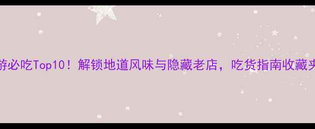 图片 潮州旅游必吃Top10！解锁地道风味与隐藏老店，吃货指南收藏夹必备！