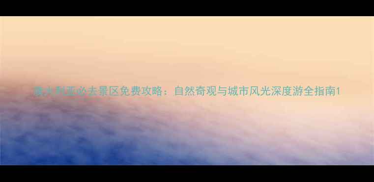 图片 澳大利亚必去景区免费攻略：自然奇观与城市风光深度游全指南1