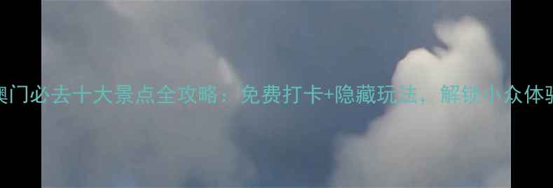 图片 澳门必去十大景点全攻略：免费打卡+隐藏玩法，解锁小众体验