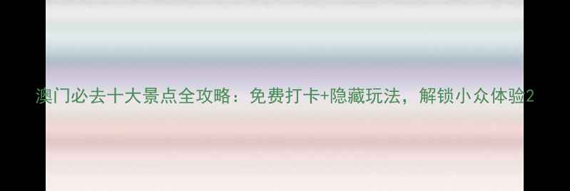 图片 澳门必去十大景点全攻略：免费打卡+隐藏玩法，解锁小众体验2