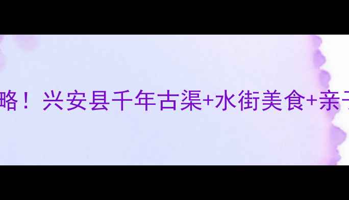图片 灵渠水街景区必游攻略！兴安县千年古渠+水街美食+亲子游全，打卡必看！2