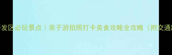 图片 烟台开发区必玩景点｜亲子游拍照打卡美食攻略全攻略（附交通路线）