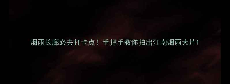 图片 烟雨长廊必去打卡点！手把手教你拍出江南烟雨大片1