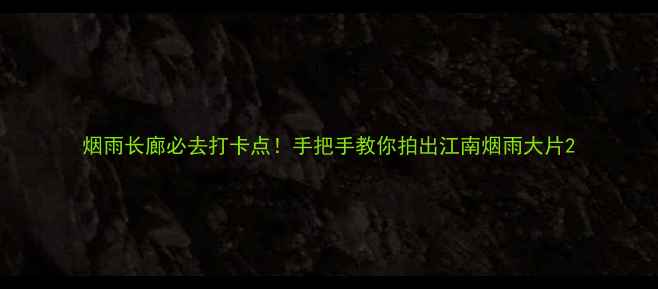 图片 烟雨长廊必去打卡点！手把手教你拍出江南烟雨大片2