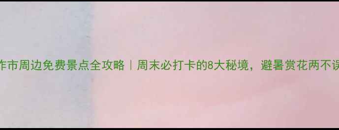 图片 焦作市周边免费景点全攻略｜周末必打卡的8大秘境，避暑赏花两不误！