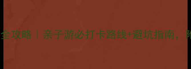 图片 焦作青龙峡一日游全攻略｜亲子游必打卡路线+避坑指南，附交通住宿清单！1
