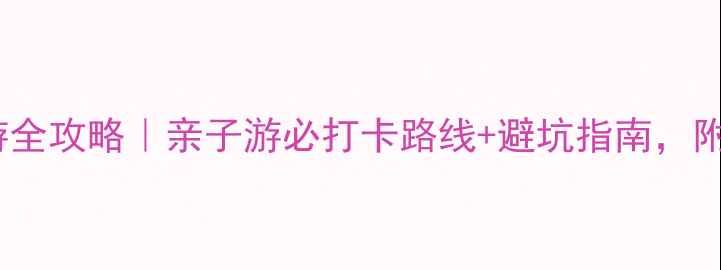 图片 焦作青龙峡一日游全攻略｜亲子游必打卡路线+避坑指南，附交通住宿清单！2