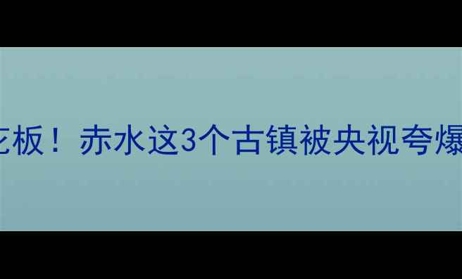 图片 爆款🔥贵州隐藏古镇天花板！赤水这3个古镇被央视夸爆，小众玩法攻略收好！1