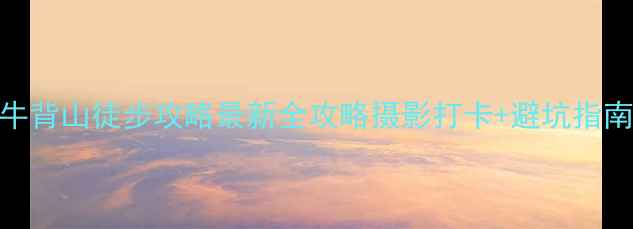图片 牛背山徒步攻略最新全攻略摄影打卡+避坑指南