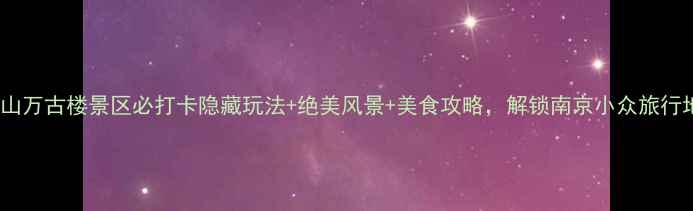 图片 狮子山万古楼景区必打卡隐藏玩法+绝美风景+美食攻略，解锁南京小众旅行地！2