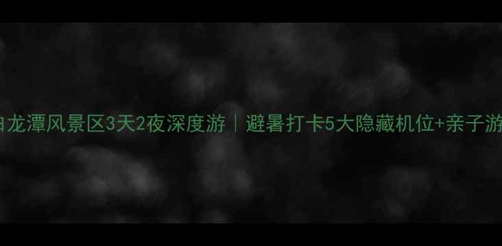 图片 玉溪白龙潭风景区3天2夜深度游｜避暑打卡5大隐藏机位+亲子游攻略2