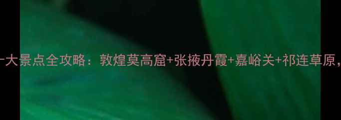 图片 甘肃必去十大景点全攻略：敦煌莫高窟+张掖丹霞+嘉峪关+祁连草原，最新玩法