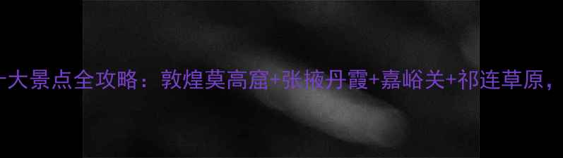 图片 甘肃必去十大景点全攻略：敦煌莫高窟+张掖丹霞+嘉峪关+祁连草原，最新玩法2