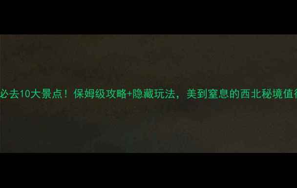 图片 甘肃酒泉必去10大景点！保姆级攻略+隐藏玩法，美到窒息的西北秘境值得收藏！1