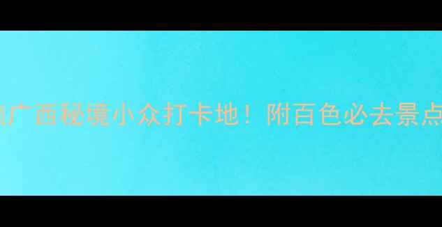 图片 田阳旅游攻略｜解锁广西秘境小众打卡地！附百色必去景点+美食+交通全攻略1