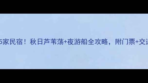 图片 白洋淀必住5家民宿！秋日芦苇荡+夜游船全攻略，附门票+交通+美食地图