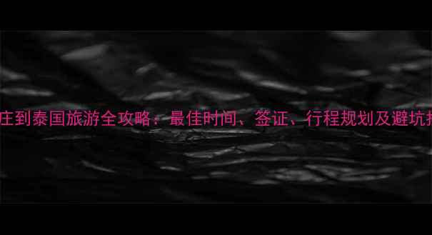 图片 石家庄到泰国旅游全攻略：最佳时间、签证、行程规划及避坑指南2