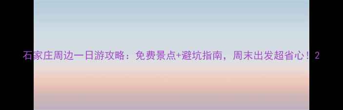 图片 石家庄周边一日游攻略：免费景点+避坑指南，周末出发超省心！2