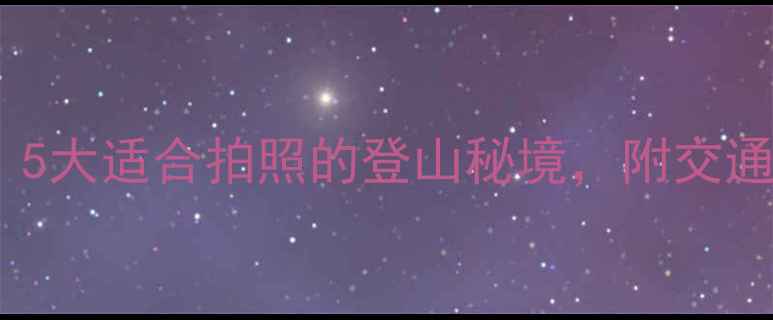 图片 石家庄周边必去！5大适合拍照的登山秘境，附交通攻略与最佳路线2