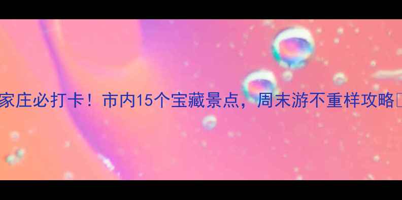 图片 石家庄必打卡！市内15个宝藏景点，周末游不重样攻略📸1