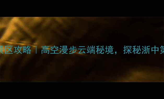 图片 磐安玻璃栈道景区攻略｜高空漫步云端秘境，探秘浙中第一高空观景台