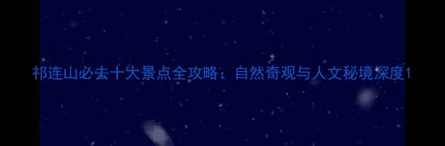 图片 祁连山必去十大景点全攻略：自然奇观与人文秘境深度1