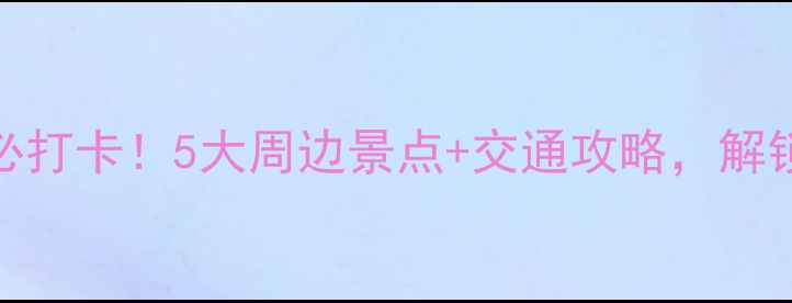 图片 福州火车站必打卡！5大周边景点+交通攻略，解锁老城新玩法