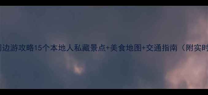 图片 福州站周边游攻略15个本地人私藏景点+美食地图+交通指南（附实时票价）2