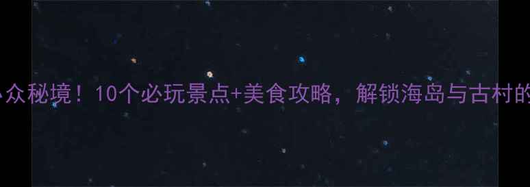图片 福州长乐小众秘境！10个必玩景点+美食攻略，解锁海岛与古村的诗意栖居1
