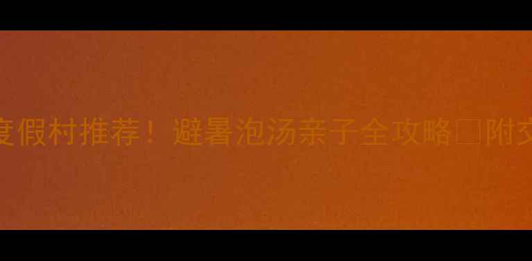 图片 福建必去5大度假村推荐！避暑泡汤亲子全攻略✅附交通美食攻略1