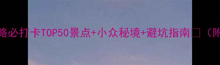 图片 福建旅游保姆级攻略必打卡TOP50景点+小众秘境+避坑指南🌊（附交通住宿全攻略）